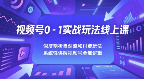 视频号0-1实战玩法线上课，深度剖析自然流和付费玩法，统性讲解视频号全部逻辑-骏阁网