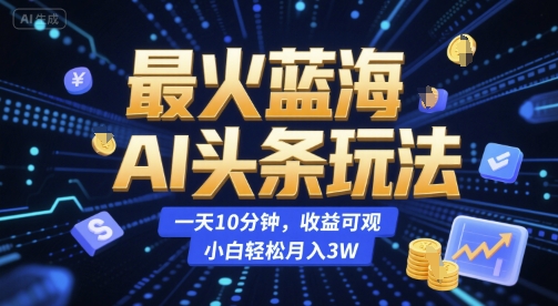 13b2bb5f7b2e542f912e24ca8599761d.jpeg 最火蓝海AI头条玩法,一天10分钟,收益可观,小白轻松月入3W【揭秘】