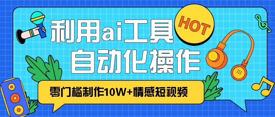 1分钟教你利用ai工具免费制作10W+情感视频,自动化批量操作,效率提升10倍！-骏阁网