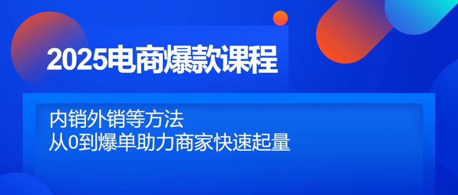 13d46850a4c9bc97638a5476302f113e.jpeg 2025电商爆款课程,内销外销等方法,从0到爆单助力商家快速起量
