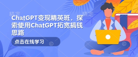 13d542c92d0b67abc969bf9a5c4b5386.jpeg ChatGPT变现精英班,探索使用ChatGPT拓宽搞钱思路