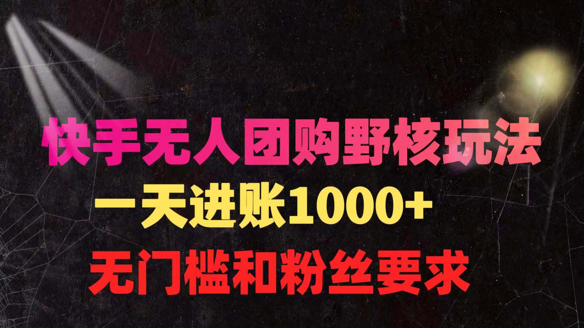 (9638期)快手无人团购带货野核玩法，一天4位数 无任何门槛-骏阁网