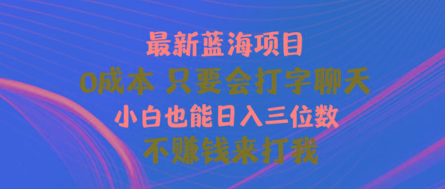 最新蓝海项目 0成本 只要会打字聊天 小白也能日入三位数 不赚钱来打我-骏阁网
