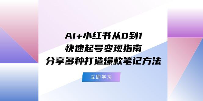 AI+小红书从0到1快速起号变现指南：分享多种打造爆款笔记方法-骏阁网