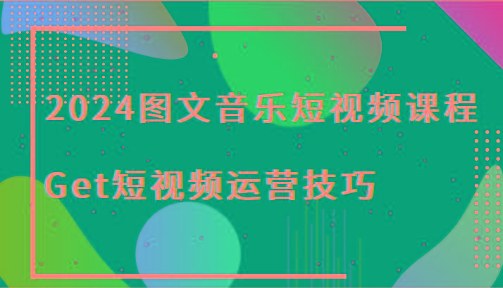155077b4fc6b52ccd3e081e5d30b326d.jpeg 2024图文音乐短视频课程-Get短视频运营技巧