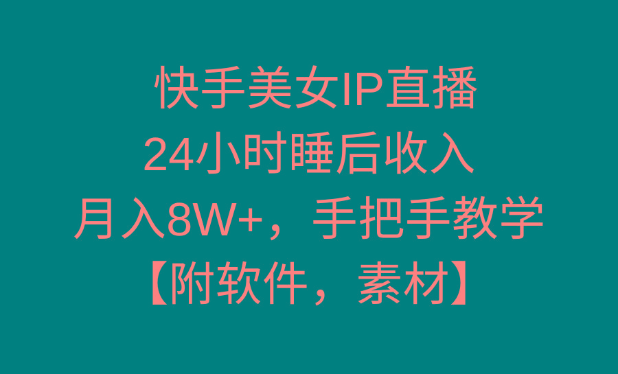 快手美女IP直播，24小时睡后收入，月入8W+，手把手教学【附软件，素材】-骏阁网