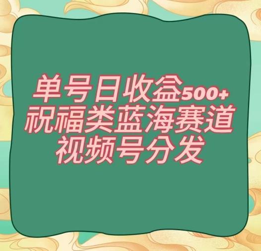 单号日收益500+、祝福类蓝海赛道、视频号分发【揭秘】-骏阁网
