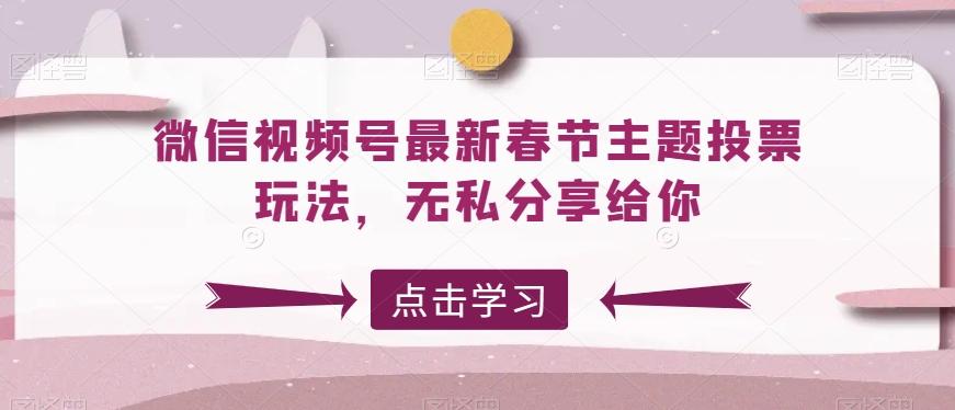微信视频号最新春节主题投票玩法，无私分享给你【揭秘】-骏阁网