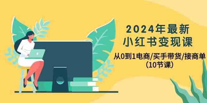 2024年最新小红书变现课，从0到1电商/买手带货/接商单(10节课)-骏阁网