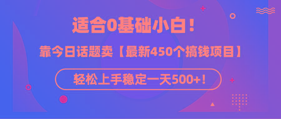 (9268期)适合0基础小白！靠今日话题卖【最新450个搞钱方法】轻松上手稳定一天500+！-骏阁网