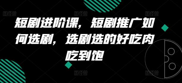 短剧进阶课，短剧推广如何选剧，选剧选的好吃肉吃到饱-骏阁网