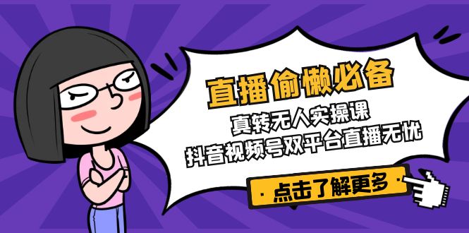 直播偷懒必备！真转无人实操课，抖音视频号双平台直播无忧-骏阁网