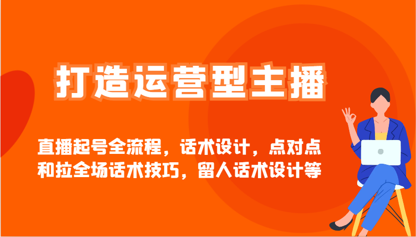 打造运营型主播直播起号全流程，话术设计，点对点和拉全场话术技巧，留人话术设计等-骏阁网