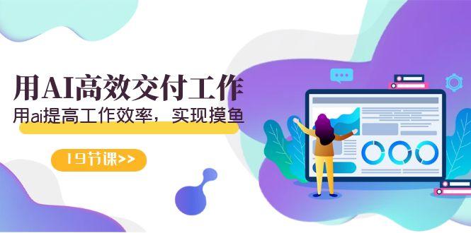 天选 打工人-用AI高效交付工作，用ai提高工作效率，实现摸鱼(19节视频课)-骏阁网
