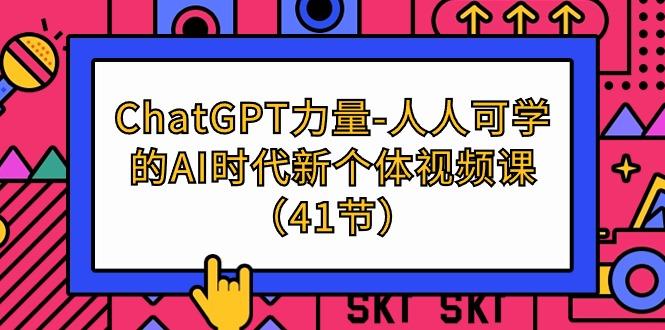 (9670期)ChatGPT-力量-人人可学的AI时代新个体视频课(41节)-骏阁网