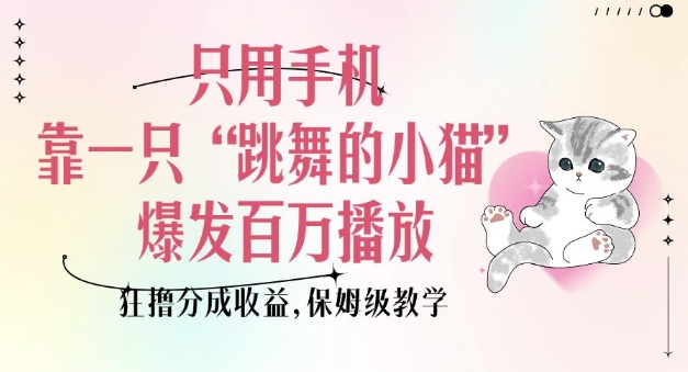 只用手机靠一只“跳舞的小猫”爆发百万播放，狂撸分成收益，保姆级教学-骏阁网