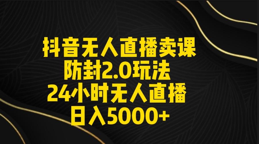 抖音无人直播卖课防封2.0玩法 打造日不落直播间 日入5000+附直播素材+音频-骏阁网