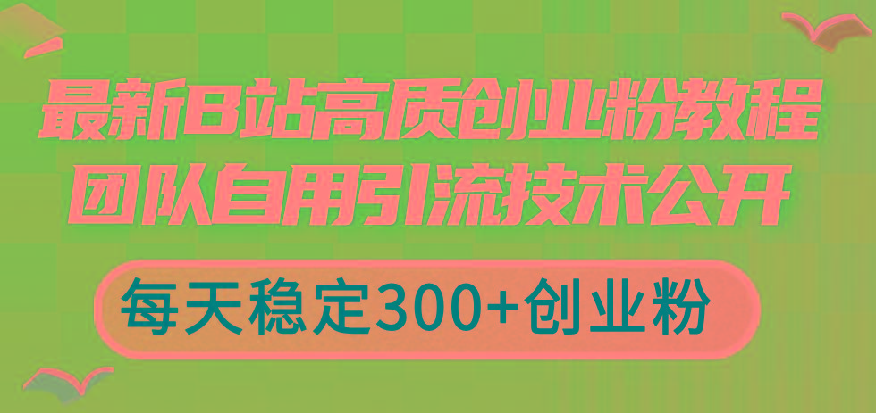 最新B站高质创业粉教程，团队自用引流技术公开，每天稳定300+创业粉-骏阁网