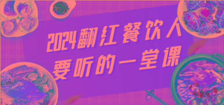 1c68a23c06e1fef741581654247eb72b.jpeg 2024翻红餐饮人要听的一堂课,包含三大板块:餐饮管理、流量干货、特别篇