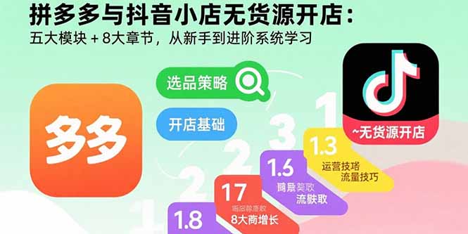 拼多多与抖音小店无货源开店：五大模块+8大章节，从新手到进阶系统学习-骏阁网