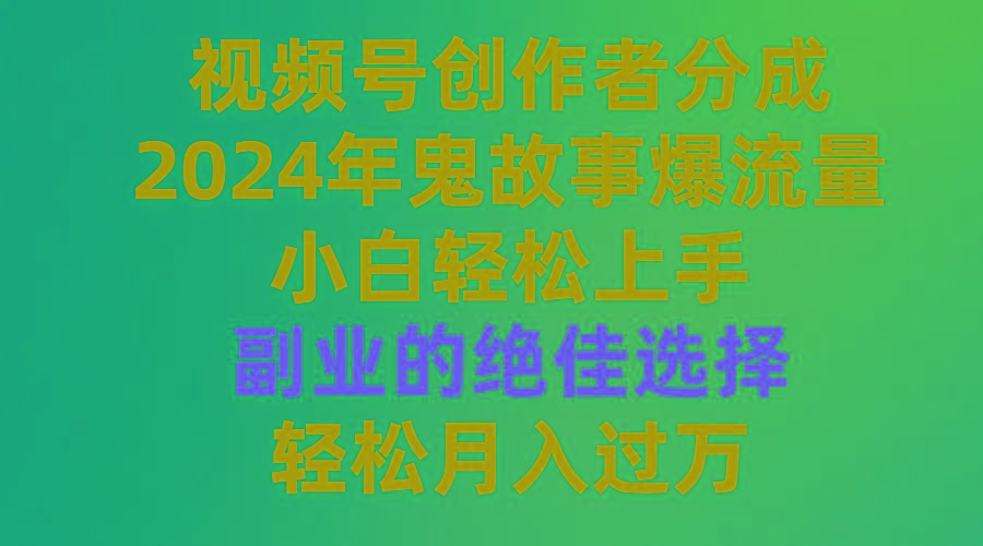 (9385期)视频号创作者分成，2024年鬼故事爆流量，小白轻松上手，副业的绝佳选择…-骏阁网