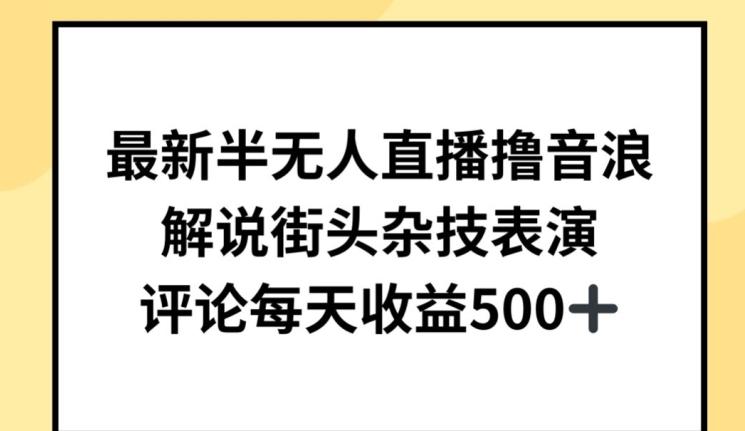最新半无人直播撸音浪，解说街头杂技表演，平均每天收益500+【揭秘】-骏阁网