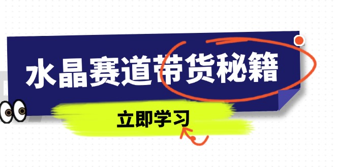 水晶赛道带货秘籍，国学结合、短视频起号、拍摄技巧、直播话术等内容-骏阁网