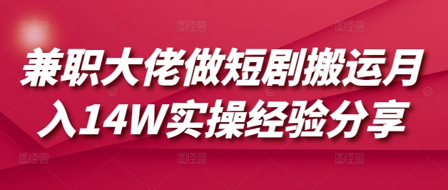 兼职大佬做短剧搬运月入14W实操经验分享-骏阁网