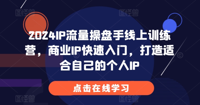 2024IP流量操盘手线上训练营，商业IP快速入门，打造适合自己的个人IP-骏阁网