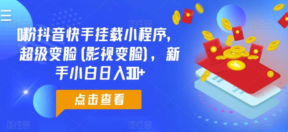1dd9f085807130437b5bba543c1a5769.jpeg 0粉抖音快手挂载小程序,超级变脸(影视变脸),新手小白日入300+【揭秘】