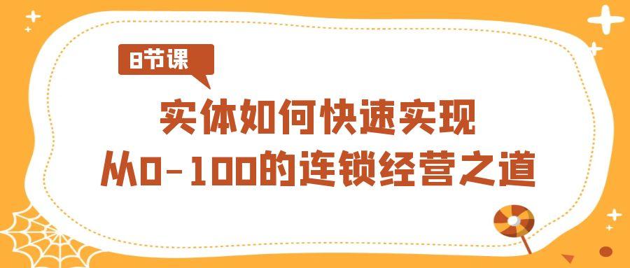 实体·如何快速实现从0-100的连锁经营之道(8节视频课)-骏阁网