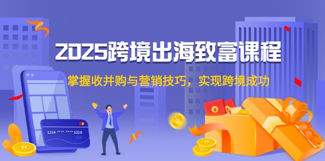 1e0d363393288518920bd98c314f654b.jpeg 2025跨境出海致富课程,掌握收并购与营销技巧,实现跨境成功