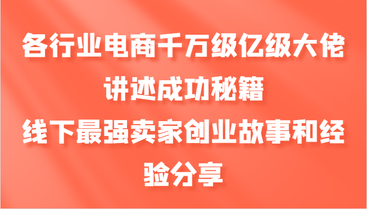 各行业电商千万级亿级大佬讲述成功秘籍，线下最强卖家创业故事和经验分享-骏阁网