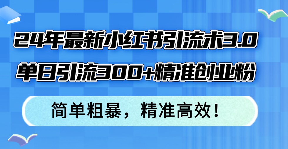 24年最新小红书引流术3.0，单日引流300+精准创业粉，简单粗暴，精准高效！-骏阁网