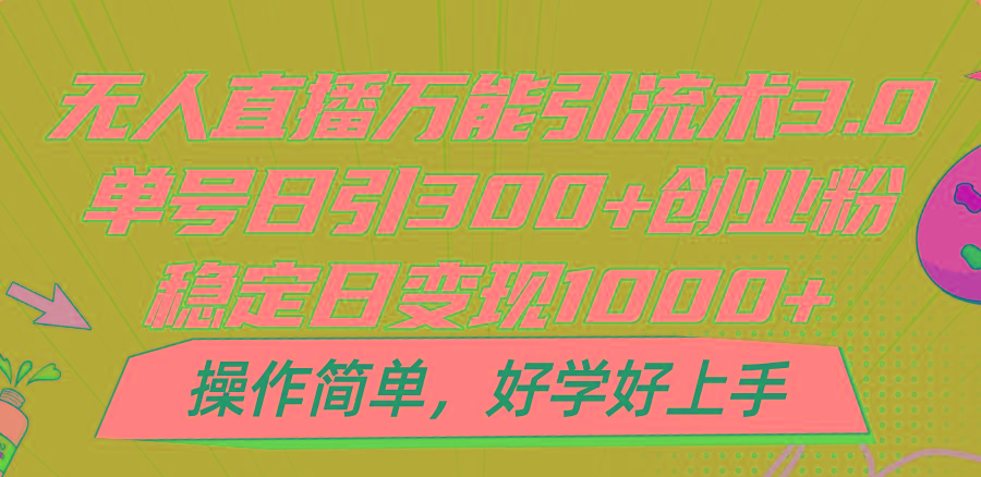 无人直播万能引流术3.0，单号日引300+创业粉，稳定日变现1000+，操作简单-骏阁网