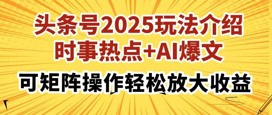 头条号2025玩法介绍，时事热点+AI爆文，可矩阵操作轻松放大收益-骏阁网