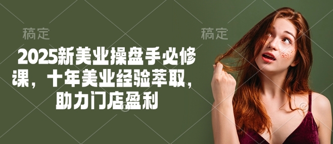 2006cc9cdc151e735f8ac1a79336f2ce.jpeg 2025新美业操盘手必修课,十年美业经验萃取,助力门店盈利