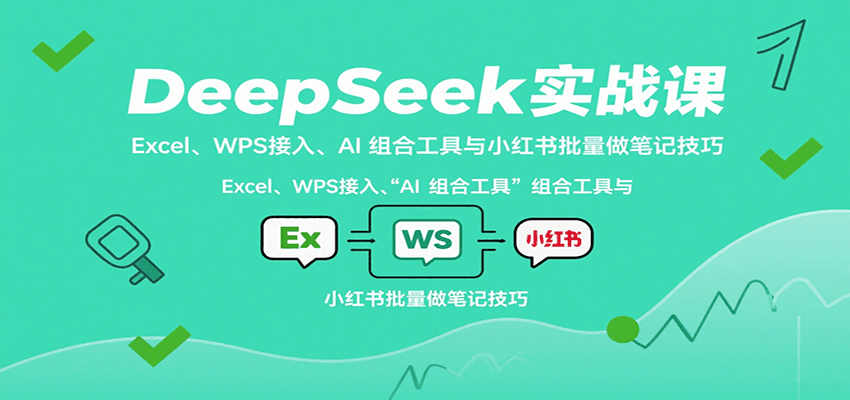 DeepSeek实战课：Excel、WPS接入、AI 组合工具与小红书批量做笔记技巧-骏阁网
