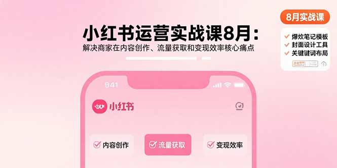 小红书运营实战课8月：解决商家在内容创作、流量获取和变现效率核心痛点-骏阁网