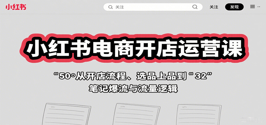 小红书电商开店运营课：从开店流程、选品上品到笔记爆流与流量逻辑-骏阁网