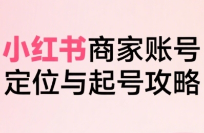 小红书电商全链路实战从定位到爆单，系统拆解小红书商家起号全流程(更新)-骏阁网