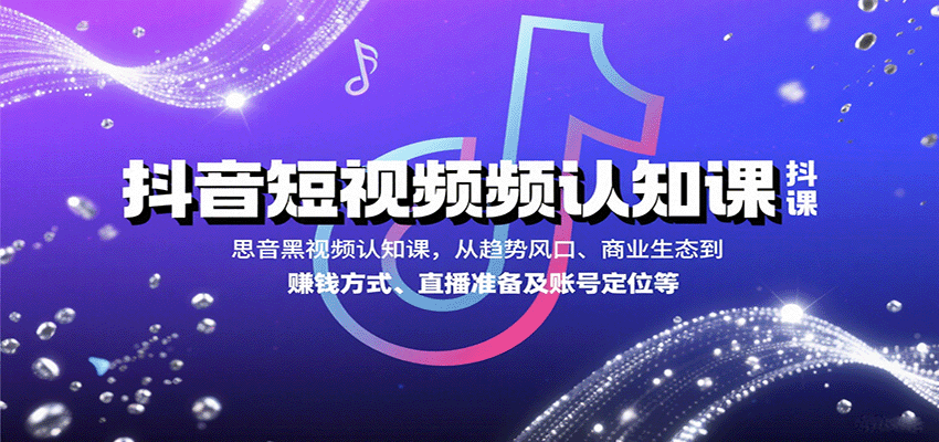 抖音短视频认知课，从趋势风口、商业生态到赚钱方式、直播准备及账号定位等-骏阁网