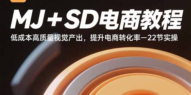 MJ+SD电商教程：低成本高质量视觉产出，提升电商转化率-22节实操-骏阁网