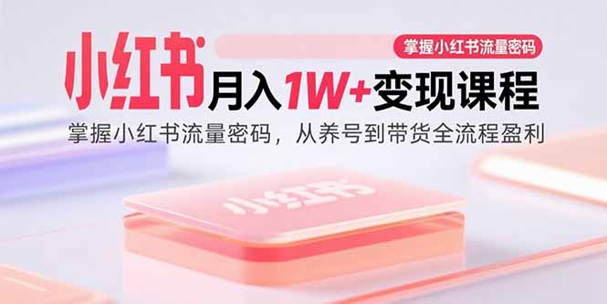 小红书月入1W+变现课程：掌握小红书流量密码，从养号到带货全流程盈利-骏阁网