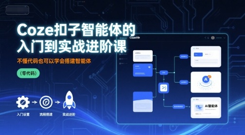 Coze扣子智能体的入门到实战进阶课，不懂代码也可以学会搭建智能体-骏阁网
