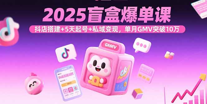 2025盲盒爆单课，抖店搭建+5天起号+私域变现，单月GMV突破10万-骏阁网