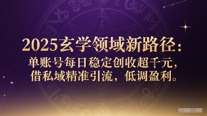 2025玄学领域新路径：单账号每日稳定创收1k+，借私域精准引流，低调盈利-骏阁网