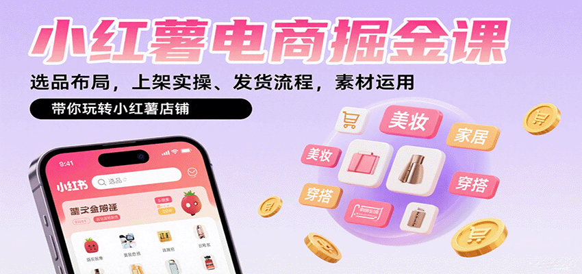 小红薯电商掘金课：选品布局，上架实操、发货流程，素材运用，带你玩转小红薯店铺-骏阁网