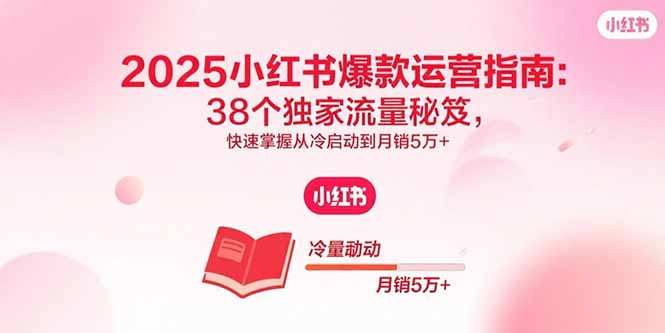 2025小红书爆款运营指南：38个独家流量秘笈，快速掌握从冷启动到月销5万+-骏阁网