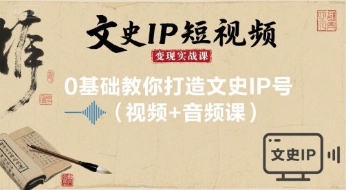 文史IP短视频变现实战课，0基础教你打造文史IP号(视频+音频课)-骏阁网